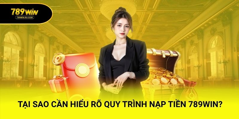 Tại sao cần hiểu rõ quy trình nạp tiền 789WIN?