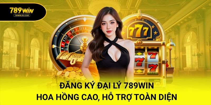 Đăng Ký Đại Lý 789WIN – Hoa Hồng Cao, Hỗ Trợ Toàn Diện